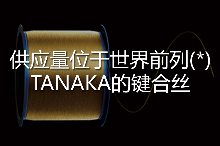 供应量位于世界前列(*)TANAKA的键合丝